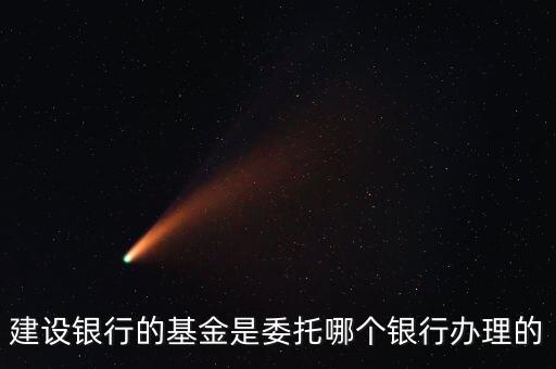 建設(shè)銀行的基金是委托哪個(gè)銀行辦理的