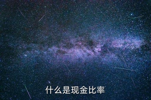 現(xiàn)金支付比率是什么意思，什么是現(xiàn)金比率