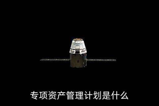 資產(chǎn)管理計(jì)劃是什么，什么是集合資產(chǎn)管理計(jì)劃