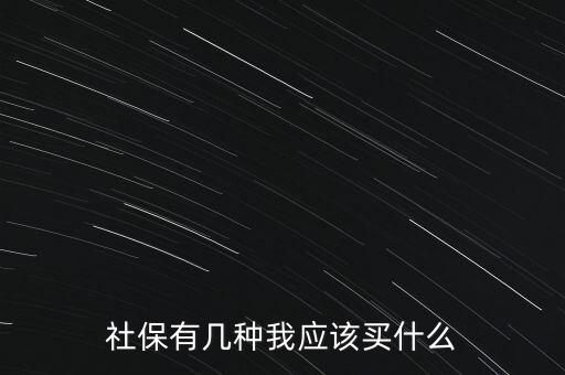 買什么社保，買什么樣的社會養(yǎng)老保險為好