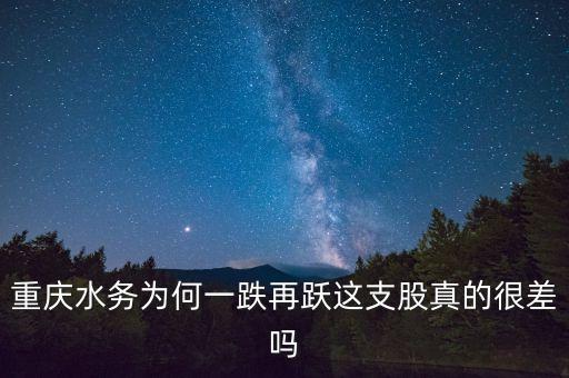 重慶水務(wù)為何一跌再躍這支股真的很差嗎