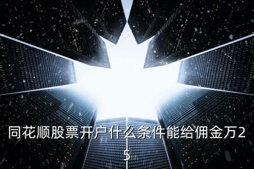 同花順股票開戶什么條件能給傭金萬25