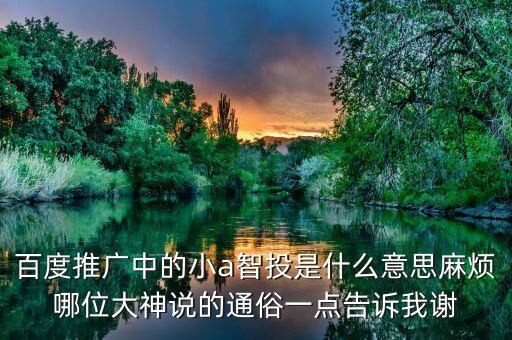 百度推廣中的小a智投是什么意思麻煩哪位大神說的通俗一點告訴我謝