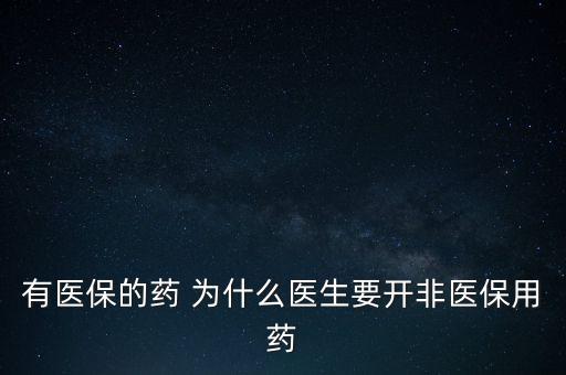 有醫(yī)保的藥 為什么醫(yī)生要開非醫(yī)保用藥