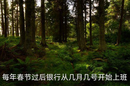 每年春節(jié)過(guò)后銀行從幾月幾號(hào)開(kāi)始上班