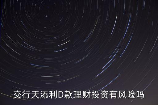 交行天添利D款理財(cái)投資有風(fēng)險(xiǎn)嗎