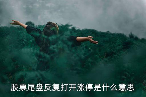 股票尾盤反復(fù)打開漲停是什么意思