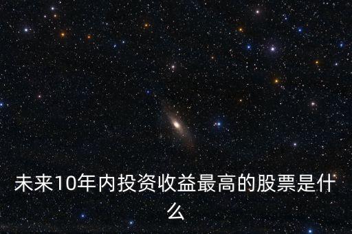 未來十年持什么股票，哪些股票值得持有 10 年
