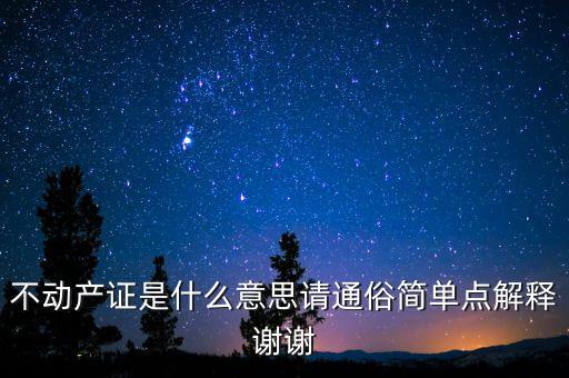 不動(dòng)產(chǎn)證是什么意思請(qǐng)通俗簡單點(diǎn)解釋謝謝