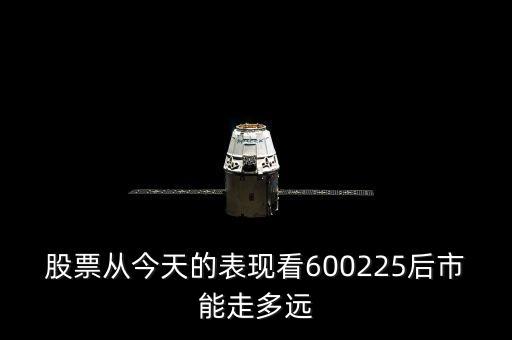 股票從今天的表現(xiàn)看600225后市能走多遠