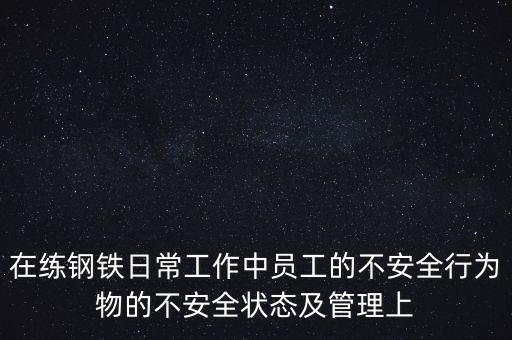 在練鋼鐵日常工作中員工的不安全行為物的不安全狀態(tài)及管理上