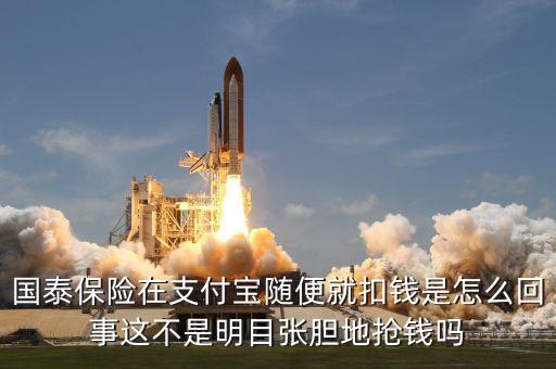 國(guó)泰保險(xiǎn)在支付寶隨便就扣錢(qián)是怎么回事這不是明目張膽地?fù)屽X(qián)嗎