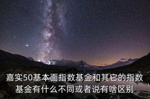 嘉實(shí)50基本面指數(shù)基金和其它的指數(shù)基金有什么不同或者說(shuō)有啥區(qū)別