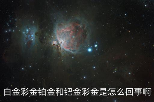 白金彩金鉑金和鈀金彩金是怎么回事啊