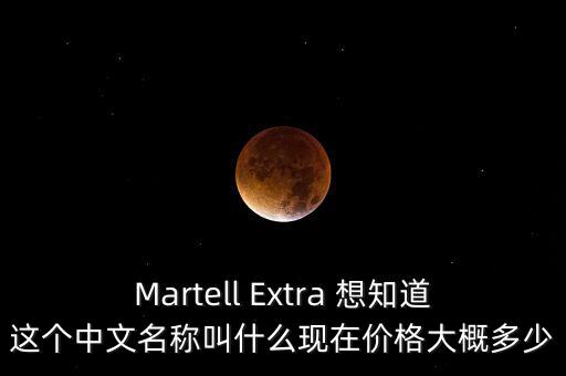 Martell Extra 想知道這個(gè)中文名稱叫什么現(xiàn)在價(jià)格大概多少