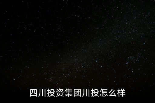 四川投資集團川投怎么樣