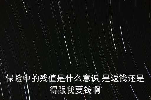 保險(xiǎn)公司扣殘值是什么意思，保險(xiǎn)中的殘值是什么意識(shí) 是返錢還是得跟我要錢啊