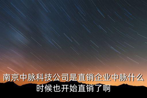 南京中脈科技公司是直銷企業(yè)中脈什么時候也開始直銷了啊