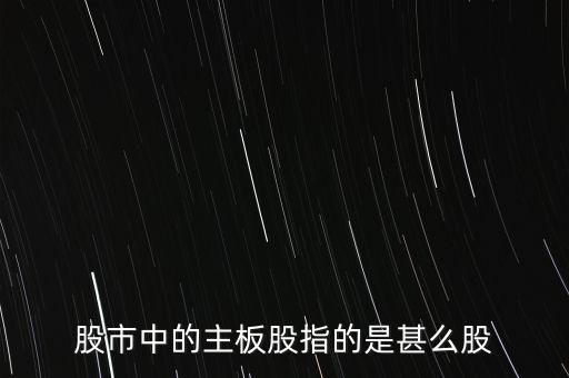 股市中的主板股指的是甚么股