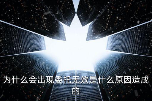 為什么會(huì)出現(xiàn)委托無效是什么原因造成的