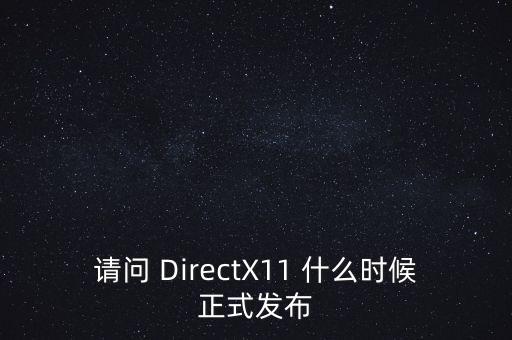 請(qǐng)問 DirectX11 什么時(shí)候正式發(fā)布