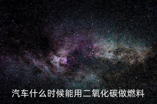 汽車什么時候能用二氧化碳做燃料