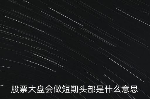 短期頭部是什么意思，明天橫盤不創(chuàng)新高短期頭部必現(xiàn)什么意思