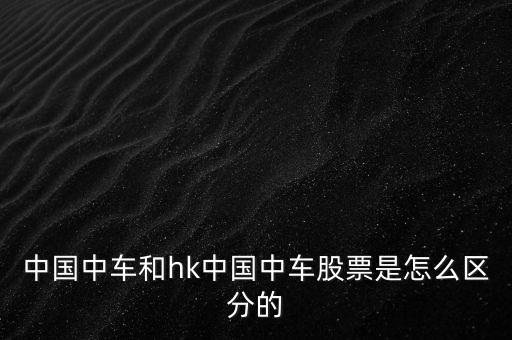 中國中車和hk中國中車股票是怎么區(qū)分的