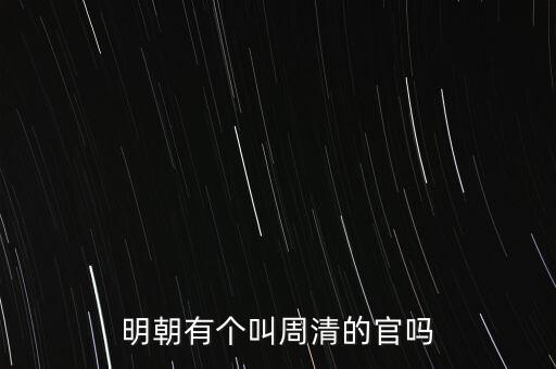 明朝有個(gè)叫周清的官嗎