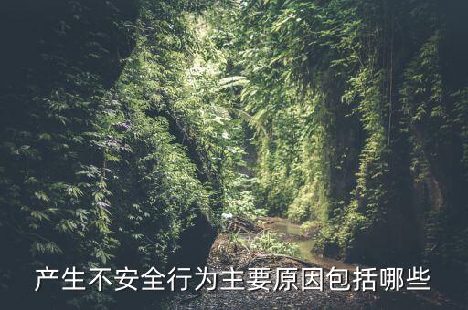 產(chǎn)生不安全行為主要原因包括哪些