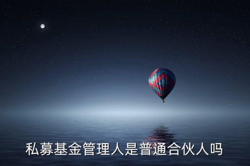 私募基金管理人是什么，私募基金管理人是普通合伙人嗎