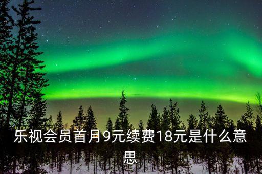 樂視會員首月9元續(xù)費18元是什么意思