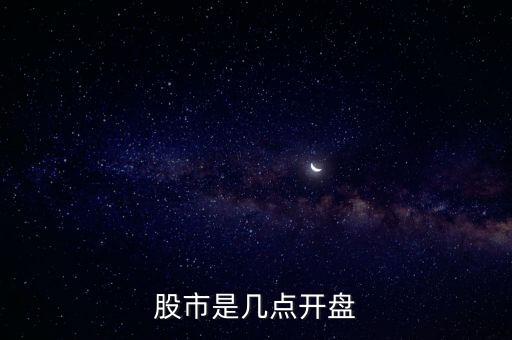 股票什么時間開盤，股票哪天開盤