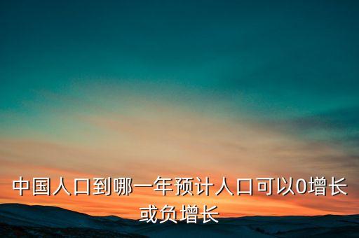 中國人口到哪一年預(yù)計人口可以0增長或負增長
