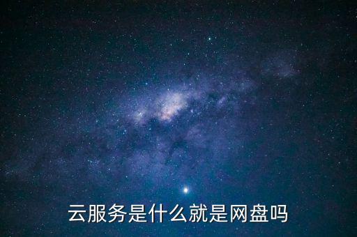 云服務(wù)是什么就是網(wǎng)盤嗎