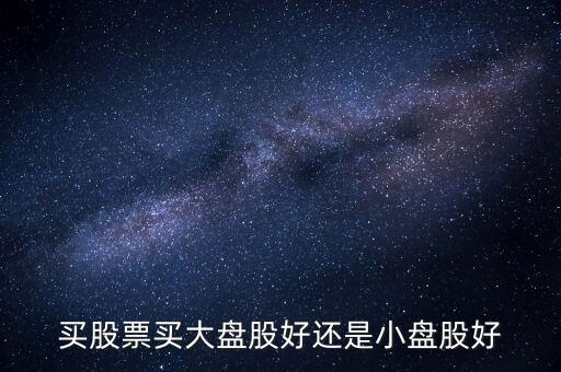 買股票買大盤股好還是小盤股好
