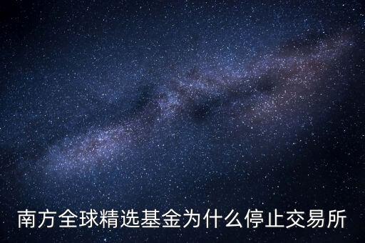 202801為什么暫停贖回，南方全球精選基金為什么停止交易所