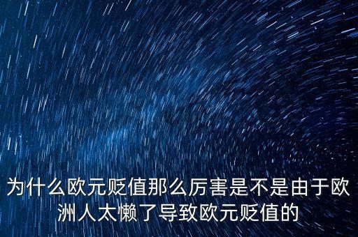 為什么歐元貶值那么厲害是不是由于歐洲人太懶了導(dǎo)致歐元貶值的