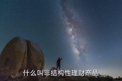 什么是非結構性人民幣理財產(chǎn)品，非結構性理財產(chǎn)品包括哪些品種