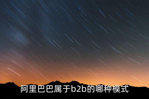 阿里巴巴是典型的什么模式，阿里巴巴是怎樣的模式