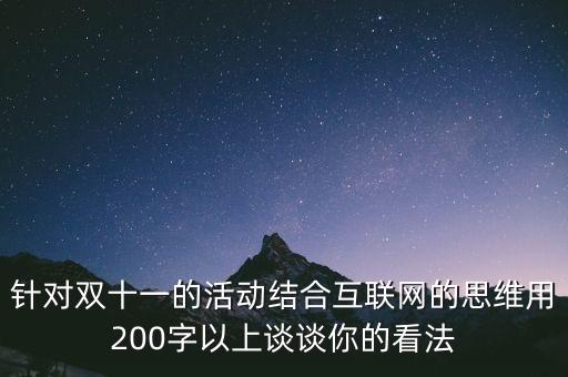 燕郊雙十一有什么活動，針對雙十一的活動結(jié)合互聯(lián)網(wǎng)的思維用200字以上談?wù)勀愕目捶?/></a></span><span id=