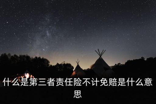 三責(zé)險(xiǎn)不計(jì)免賠是什么意思，什么是第三者責(zé)任險(xiǎn)不計(jì)免賠是什么意思