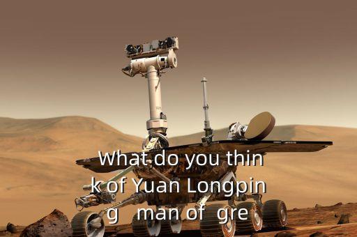  What do you think of Yuan Longping   man of  gre