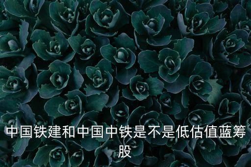 中國鐵建和中國中鐵是不是低估值藍(lán)籌股