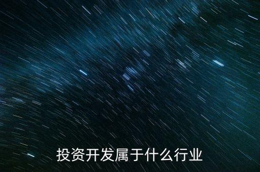 資本投資屬于什么行業(yè)，投資開發(fā)屬于什么行業(yè)