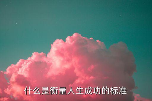 衡量成功的尺度是什么，什么是衡量人生成功的標(biāo)準(zhǔn)