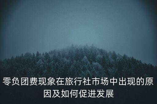 為什么會(huì)存在零團(tuán)費(fèi)負(fù)團(tuán)費(fèi)，零負(fù)團(tuán)費(fèi)現(xiàn)象在旅行社市場中出現(xiàn)的原因及如何促進(jìn)發(fā)展