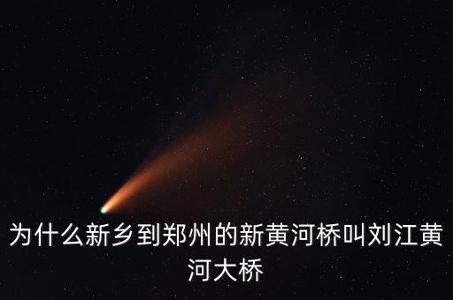 為什么叫劉江黃河大橋，為什么新鄉(xiāng)到鄭州的新黃河橋叫劉江黃河大橋
