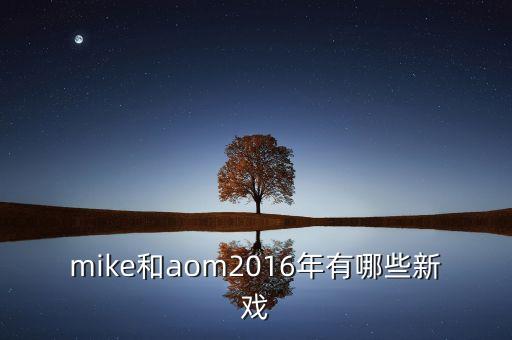 山船重工2016年有什么新的動態(tài)，mike和aom2016年有哪些新戲