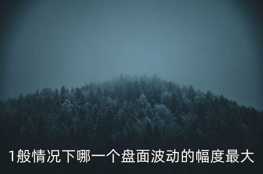 什么盤波動的幅度最大，1般情況下哪一個盤面波動的幅度最大